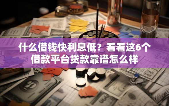 什么借钱快利息低？看看这6个借款平台贷款靠谱怎么样