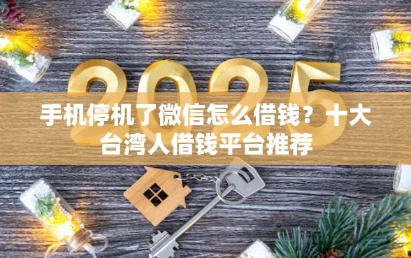 手机停机了微信怎么借钱？十大台湾人借钱平台推荐