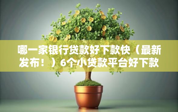 哪一家银行贷款好下款快（最新发布！）6个小贷款平台好下款