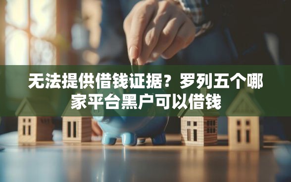 无法提供借钱证据？罗列五个哪家平台黑户可以借钱