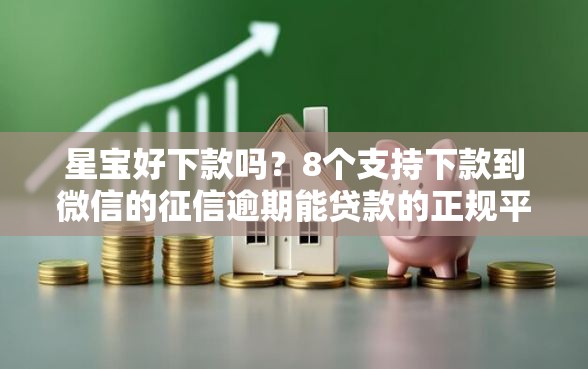 星宝好下款吗？8个支持下款到微信的征信逾期能贷款的正规平台