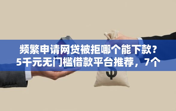 频繁申请网贷被拒哪个能下款？5千元无门槛借款平台推荐，7个网贷平台逾期盘点