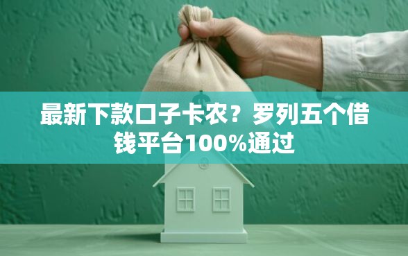 最新下款口子卡农？罗列五个借钱平台100%通过