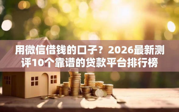用微信借钱的口子？2026最新测评10个靠谱的贷款平台排行榜