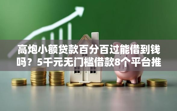 高炮小额贷款百分百过能借到钱吗？5千元无门槛借款8个平台推荐