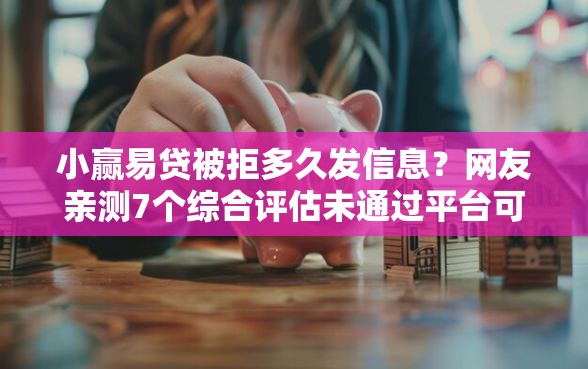 小赢易贷被拒多久发信息？网友亲测7个综合评估未通过平台可以借钱盘点