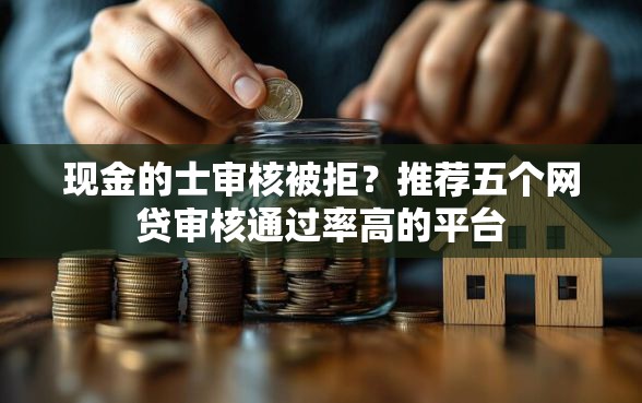 现金的士审核被拒？推荐五个网贷审核通过率高的平台