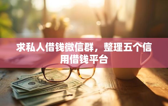 求私人借钱微信群，整理五个信用借钱平台