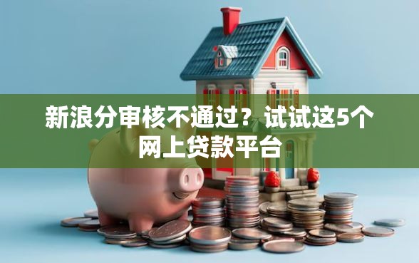 新浪分审核不通过？试试这5个网上贷款平台