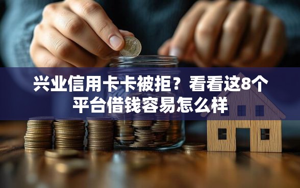 兴业信用卡卡被拒？看看这8个平台借钱容易怎么样