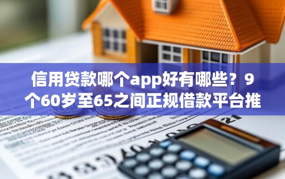 信用贷款哪个app好有哪些？9个60岁至65之间正规借款平台推荐给你