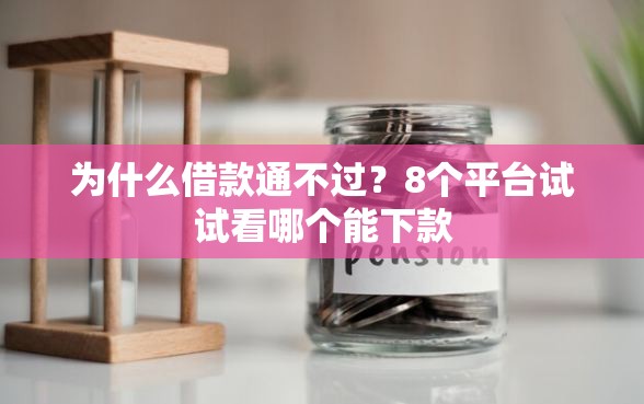 为什么借款通不过？8个平台试试看哪个能下款
