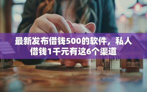 最新发布借钱500的软件，私人借钱1千元有这6个渠道