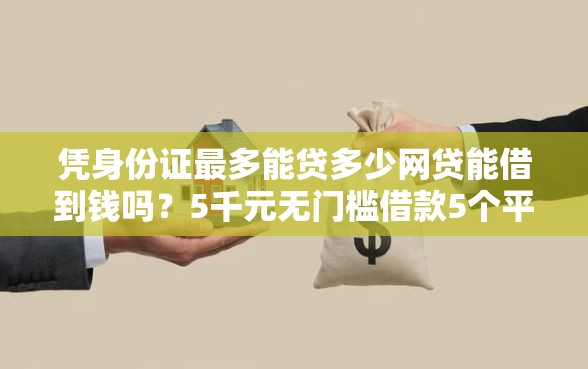 凭身份证最多能贷多少网贷能借到钱吗？5千元无门槛借款5个平台推荐