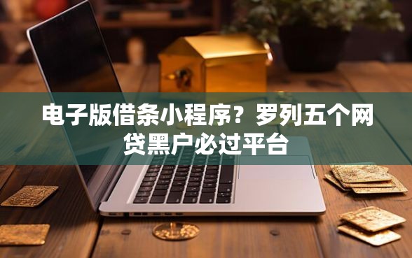 电子版借条小程序？罗列五个网贷黑户必过平台