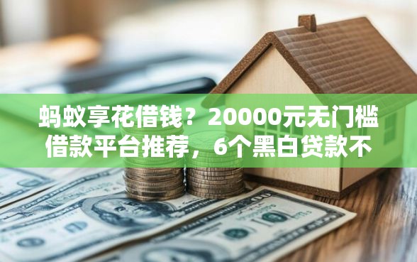 蚂蚁享花借钱？20000元无门槛借款平台推荐，6个黑白贷款不是高炮的口子盘点