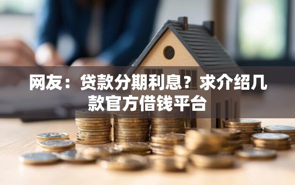 网友：贷款分期利息？求介绍几款官方借钱平台