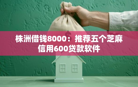 株洲借钱8000：推荐五个芝麻信用600贷款软件