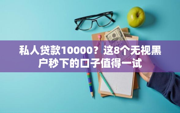 私人贷款10000?这8个无视黑户秒下的口子值得一试 私人贷款10000?这8个无视黑户秒下的口子值得一试