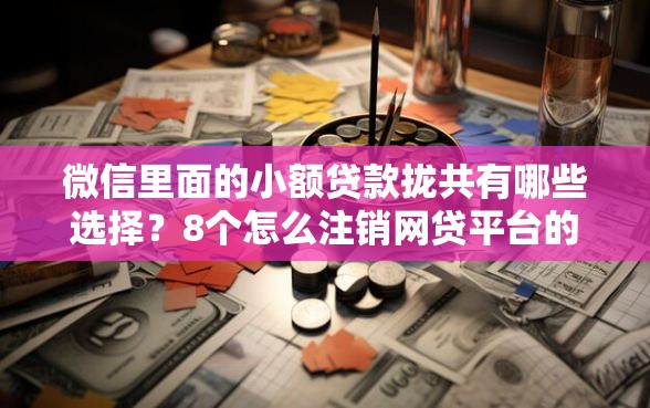 微信里面的小额贷款拢共有哪些选择？8个怎么注销网贷平台的账号详解