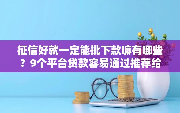 征信好就一定能批下款嘛有哪些？9个平台贷款容易通过推荐给你
