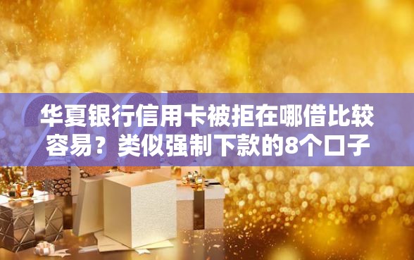 华夏银行信用卡被拒在哪借比较容易？类似强制下款的8个口子参考