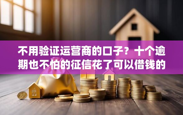 不用验证运营商的口子？十个逾期也不怕的征信花了可以借钱的网贷app