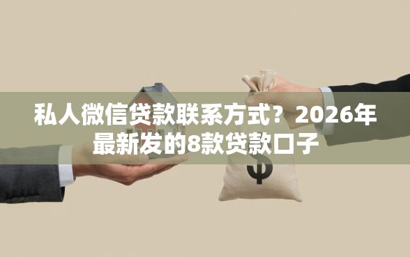 私人微信贷款联系方式？2026年最新发的8款贷款口子