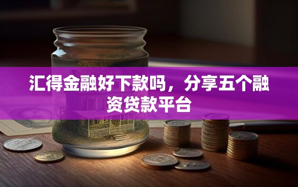 汇得金融好下款吗，分享五个融资贷款平台