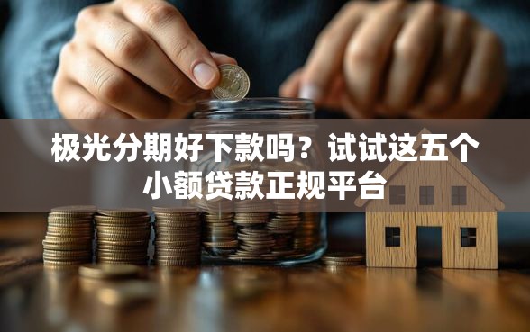 极光分期好下款吗？试试这五个小额贷款正规平台