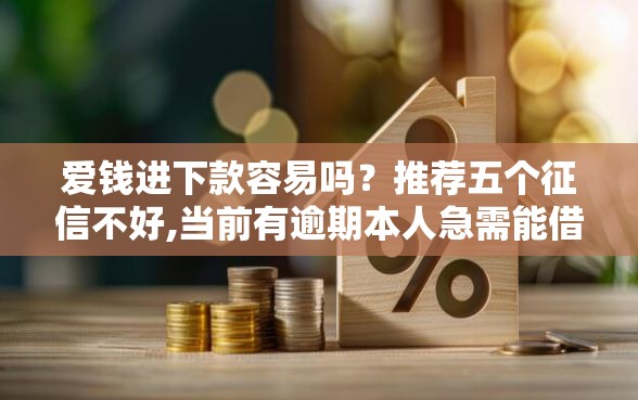 爱钱进下款容易吗？推荐五个征信不好,当前有逾期本人急需能借钱的平台