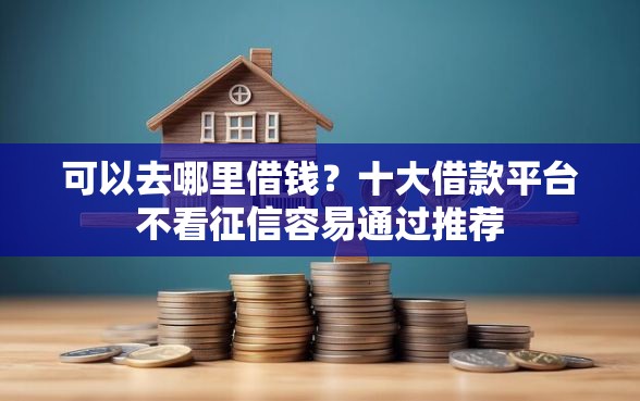 可以去哪里借钱？十大借款平台不看征信容易通过推荐