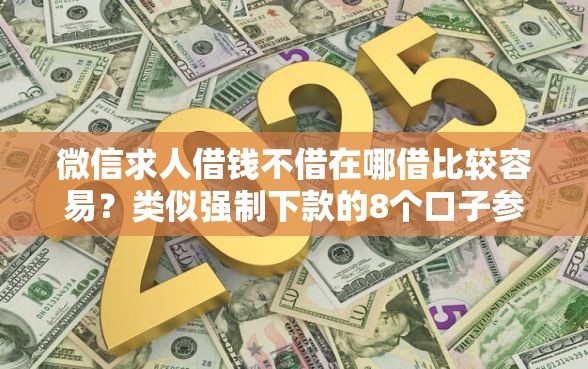微信求人借钱不借在哪借比较容易？类似强制下款的8个口子参考
