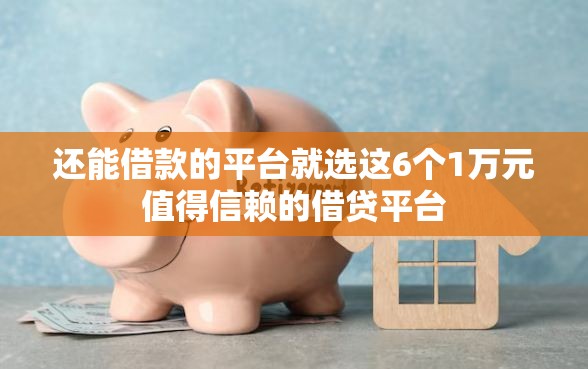 还能借款的平台就选这6个1万元值得信赖的借贷平台