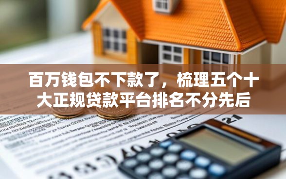 百万钱包不下款了，梳理五个十大正规贷款平台排名不分先后