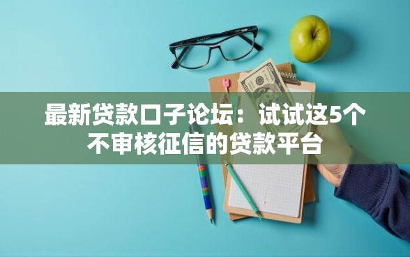 最新贷款口子论坛：试试这5个不审核征信的贷款平台
