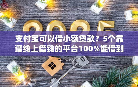 支付宝可以借小额贷款？5个靠谱线上借钱的平台100%能借到推荐
