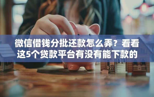 微信借钱分批还款怎么弄?看看这5个贷款平台有没有能下款的 微信借钱分批还款怎么弄?看看这5个贷款平台有没有能下款的