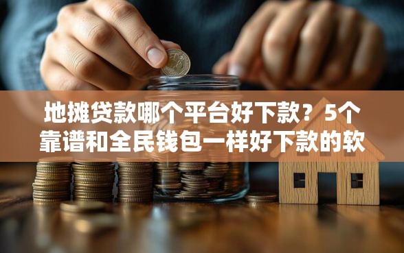地摊贷款哪个平台好下款？5个靠谱和全民钱包一样好下款的软件推荐