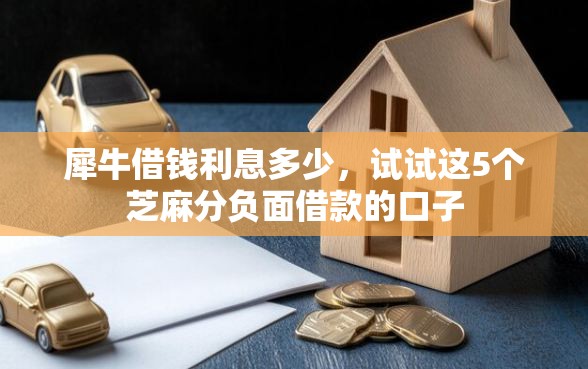 犀牛借钱利息多少，试试这5个芝麻分负面借款的口子