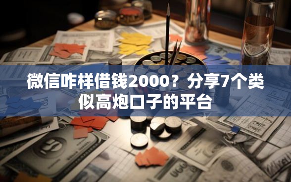 微信咋样借钱2000？分享7个类似高炮口子的平台