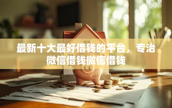 最新十大最好借钱的平台，专治微信借钱微信借钱