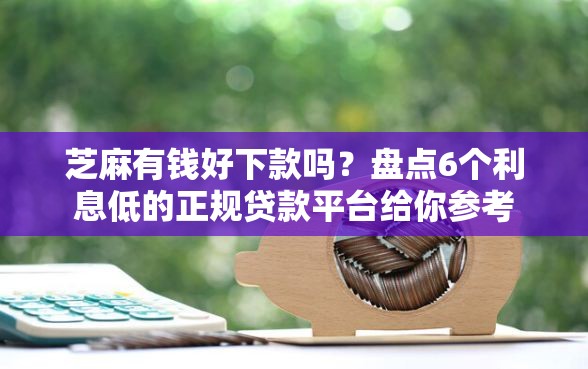 芝麻有钱好下款吗？盘点6个利息低的正规贷款平台给你参考