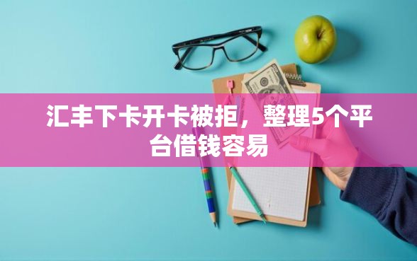 汇丰下卡开卡被拒，整理5个平台借钱容易