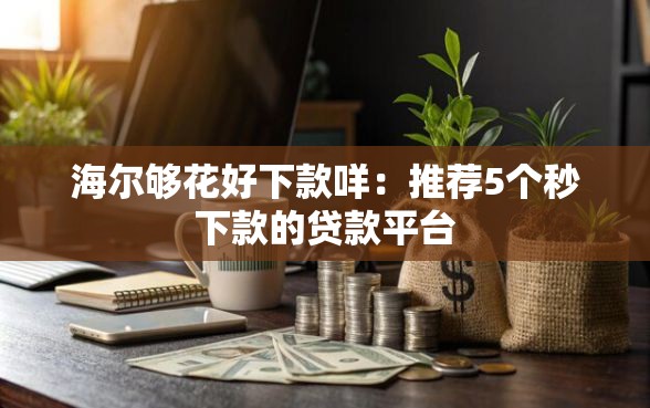 海尔够花好下款咩：推荐5个秒下款的贷款平台