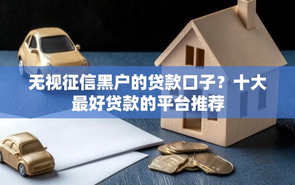 无视征信黑户的贷款口子？十大最好贷款的平台推荐