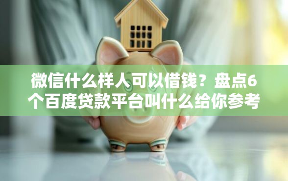 微信什么样人可以借钱？盘点6个百度贷款平台叫什么给你参考