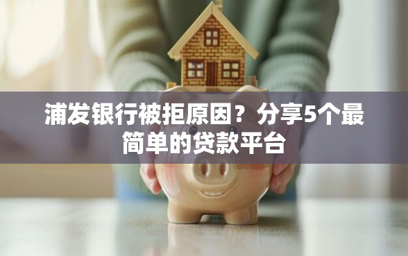 浦发银行被拒原因？分享5个最简单的贷款平台
