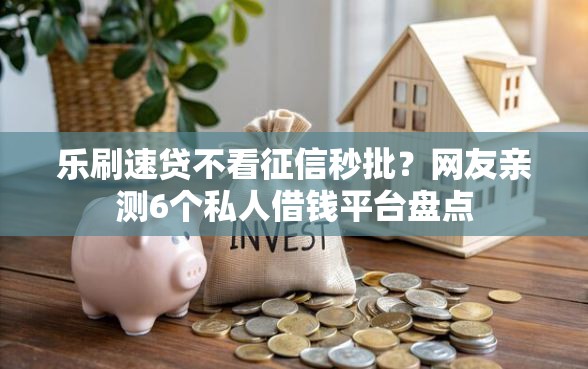 乐刷速贷不看征信秒批？网友亲测6个私人借钱平台盘点
