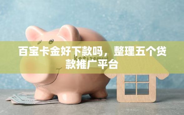 百宝卡金好下款吗,整理五个贷款推广平台 百宝卡金好下款吗,整理五个贷款推广平台